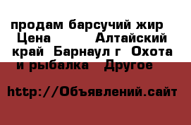 продам барсучий жир › Цена ­ 800 - Алтайский край, Барнаул г. Охота и рыбалка » Другое   